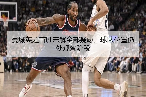 曼城英超首胜未解全部疑虑，球队位置仍处观察阶段